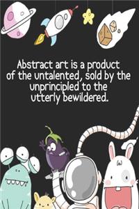 Abstract art is a product of the untalented, sold by the unprincipled to the utterly bewildered