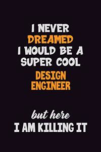 I Never Dreamed I would Be A Super Cool design engineer But Here I Am Killing It