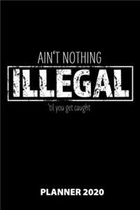 Ain't Nothing Illegal 'Til You Get Caught Planner 2020