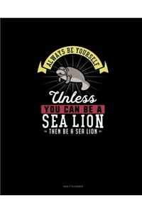 Always Be Yourself Unless You Can Be A Sea Lion Then Be A Sea Lion