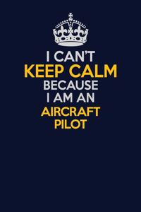 I Can't Keep Calm Because I Am An Aircraft Pilot