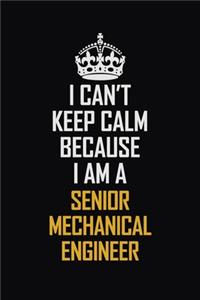 I Can't Keep Calm Because I Am A Senior Mechanical Engineer