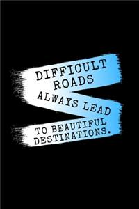 Difficult Roads Always Lead To Beautiful Destinations.