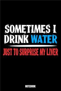 Sometimes I Drink My Water Just To Surprise My Liver Notebook