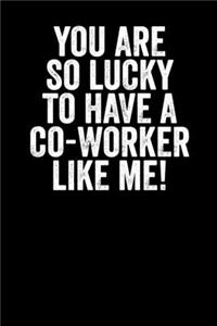 You Are So Lucky To Have A Coworker Like Me