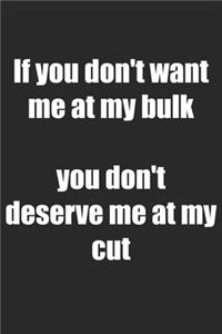 If You Don't Want Me At My Bulk You Don't Deserve Me At My Cut