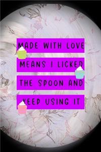 Made With Love Means I Licked The Spoon And Keep Using It