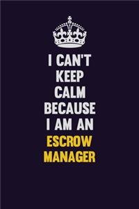 I can't Keep Calm Because I Am An Escrow Manager