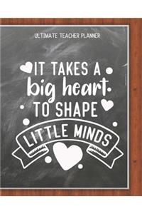 It Takes A Big Heart To Shape Little Minds - Ultimate Teacher Planner