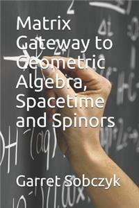 Matrix Gateway to Geometric Algebra, Spacetime and Spinors