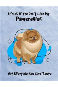 It's OK If You Don't Like My Pomeranian Not Everyone Has Good Taste