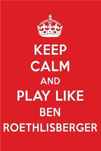 Keep Calm and Play Like Ben Roethlisberger: Ben Roethlisberger Designer Notebook