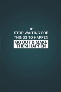 Stop Waiting for Things to Happen Go Out & Make Them Happen
