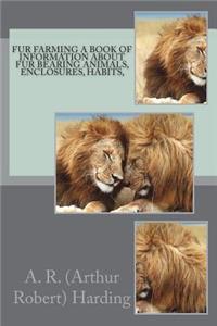 Fur Farming A book of Information about Fur Bearing Animals, Enclosures, Habits,