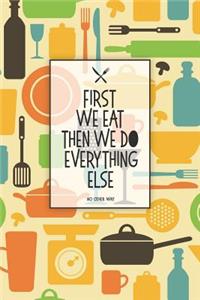 First We Eat Then We Do Everything Else No Other Way