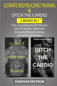 The Complete Ultimate Bodybuilding Training: Ultimate Bodybuilding Training & Ditch the Cardio: Weight Training for Life