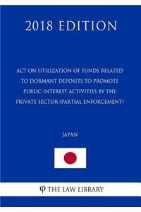 Act on Utilization of Funds Related to Dormant Deposits to Promote Public Interest Activities by the Private Sector (partial enforcement) (Japan) (2018 Edition)