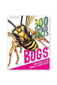 300 Fantastic Facts - Bugs: Your Guide to the World of Mini Beasts