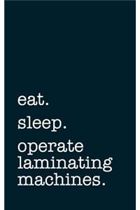 Eat. Sleep. Operate Laminating Machines. - Lined Notebook