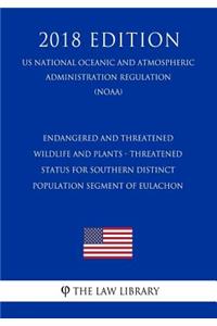 Endangered and Threatened Wildlife and Plants - Threatened Status for Southern Distinct Population Segment of Eulachon (Us National Oceanic and Atmospheric Administration Regulation) (Noaa) (2018 Edition)