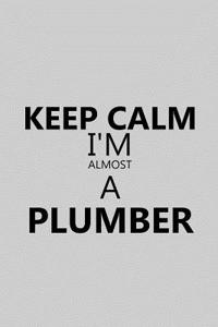 Keep Calm I'm Almost a Plumber