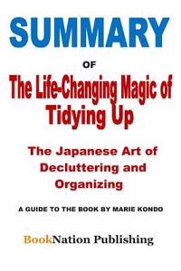 Summary of the Life-Changing Magic of Tidying Up: The Japanese Art of Decluttering and Organizing: A Guide to the Book by Marie Kondo