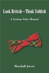 Look British - Think Yiddish: A Serious Sales Manual