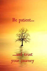 Be Patient... ...and Trust Your Journey