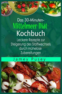 Das 30-Minuten -Mittelmeer-Dia&#776;t- Kochbuch: Leckere Rezepte zur Steigerung des Stoffwechsels durch mu&#776;helose Zubereitungen