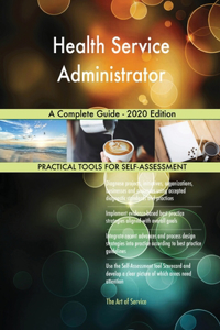 Health Service Administrator A Complete Guide - 2020 Edition