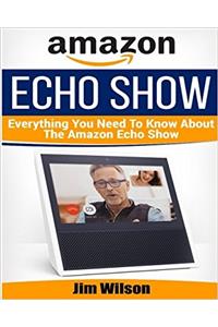 Amazon Echo Show: Everything You Need to Know About Amazon Echo Show
