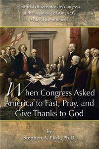 When Congress Asked America to Fast, Pray, and Give Thanks to God: Spiritual Observances by Congress at the Beginning of America's Federal Government