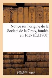 Notice Sur l'Origine de la Société de la Croix, Fondée En 1625