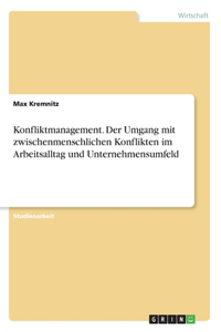 Konfliktmanagement. Der Umgang mit zwischenmenschlichen Konflikten im Arbeitsalltag und Unternehmensumfeld