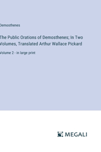 Public Orations of Demosthenes; In Two Volumes, Translated Arthur Wallace Pickard