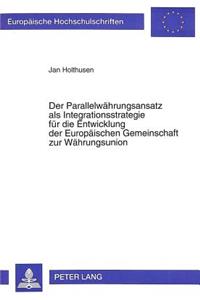Der Parallelwaehrungsansatz als Integrationsstrategie fuer die Entwicklung der Europaeischen Gemeinschaft zur Waehrungsunion