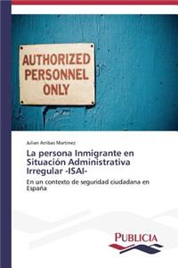 La persona Inmigrante en Situación Administrativa Irregular -ISAI-