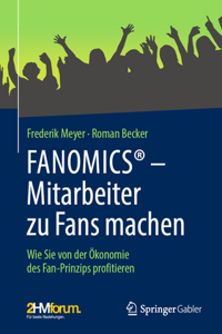 Fanomics(r) - Mitarbeiter Zu Fans Machen: Wie Sie Von Der Ökonomie Des Fan-Prinzips Profitieren