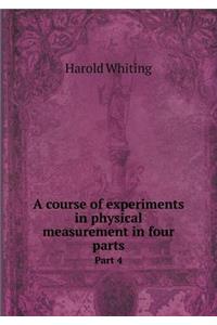A Course of Experiments in Physical Measurement in Four Parts Part 4