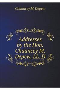 Addresses by the Hon. Chauncey M. Depew, LL. D