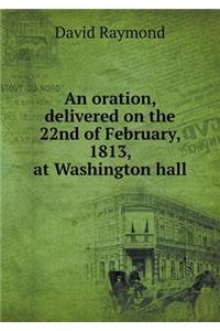 An Oration, Delivered on the 22nd of February, 1813, at Washington Hall