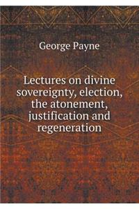 Lectures on Divine Sovereignty, Election, the Atonement, Justification and Regeneration
