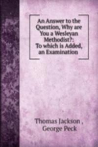 Answer to the Question, Why are You a Wesleyan Methodist?: To which is Added, an Examination .