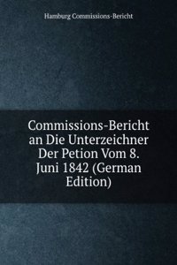 Commissions-Bericht an Die Unterzeichner Der Petion Vom 8. Juni 1842 (German Edition)