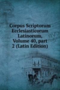 Corpus Scriptorum Ecclesiasticorum Latinorum, Volume 40, part 2 (Latin Edition)