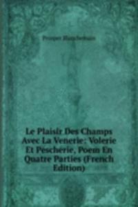 Le Plaisir Des Champs Avec La Venerie: Volerie Et Pescherie, Poem En Quatre Parties (French Edition)