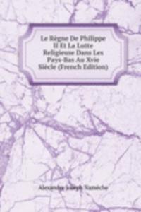 Le Regne De Philippe II Et La Lutte Religieuse Dans Les Pays-Bas Au Xvie Siecle (French Edition)