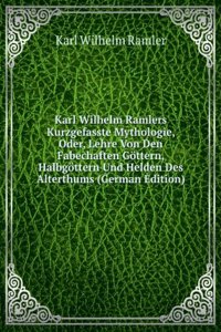 Karl Wilhelm Ramlers Kurzgefasste Mythologie, Oder, Lehre Von Den Fabechaften Gottern, Halbgottern Und Helden Des Alterthums (German Edition)