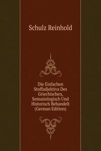 Die Einfachen Stoffadjektiva Des Griechischen, Semasiologisch Und Historisch Behandelt (German Edition)