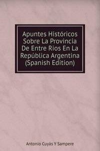Apuntes Historicos Sobre La Provincia De Entre Rios En La Republica Argentina